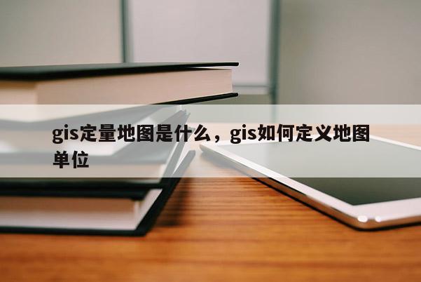 gis定量地圖是什么，gis如何定義地圖單位