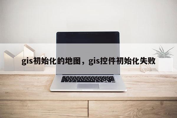 gis初始化的地圖，gis控件初始化失敗