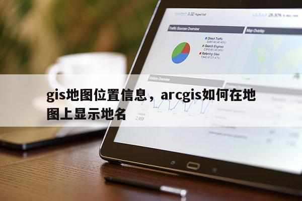 gis地圖位置信息，arcgis如何在地圖上顯示地名