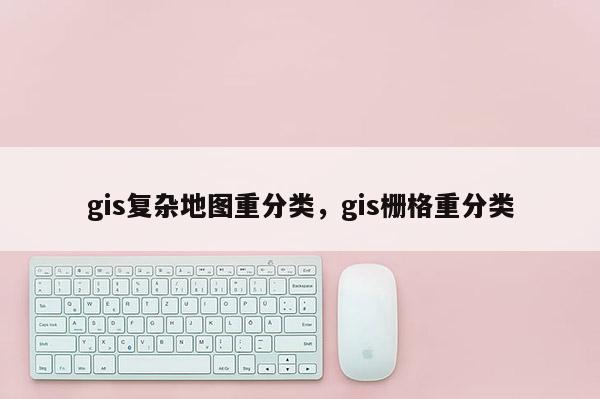 gis復雜地圖重分類，gis柵格重分類