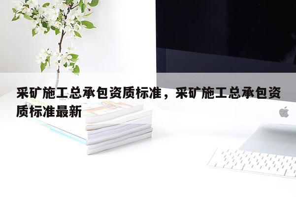 采礦施工總承包資質標準，采礦施工總承包資質標準最新