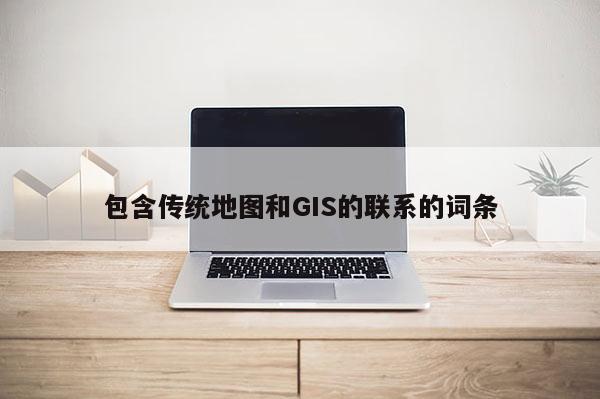 包含傳統地圖和GIS的聯系的詞條