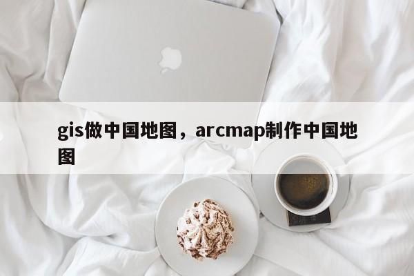 gis做中國地圖，arcmap制作中國地圖