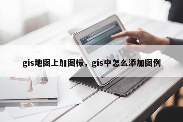 gis地圖上加圖標，gis中怎么添加圖例