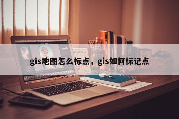 gis地圖怎么標點，gis如何標記點