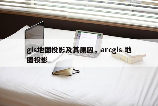 gis地圖投影及其原因，arcgis 地圖投影